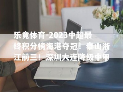 乐竟体育-2023中超最终积分榜海港夺冠！泰山浙江前三！深圳大连降级中甲