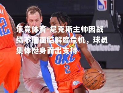 乐竟体育-尼克斯主帅因战绩不佳面临解雇危机，球员集体挺身而出支持