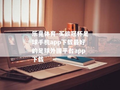 乐竟体育-买欧冠杯足球手机app下载最好的足球外围平台app下载