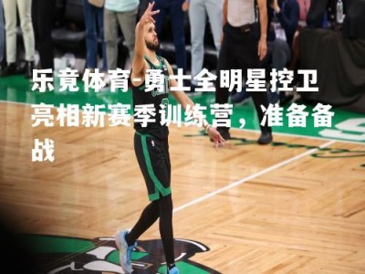 乐竟体育-勇士全明星控卫亮相新赛季训练营，准备备战