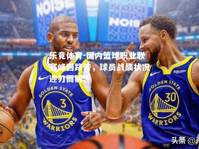 乐竟体育-国内篮球职业联赛峰回路转，球员战绩状况迎刃而解