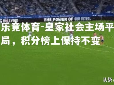 乐竟体育-皇家社会主场平局，积分榜上保持不变