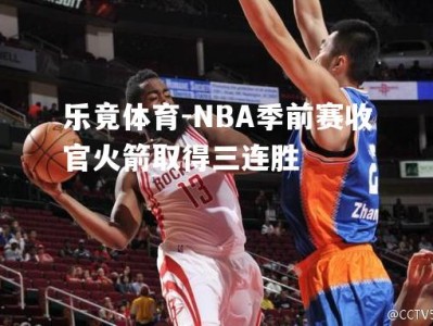 乐竟体育-NBA季前赛收官火箭取得三连胜