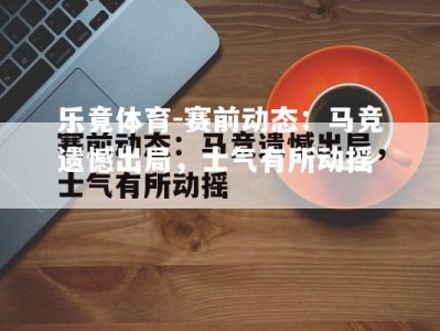 乐竟体育-赛前动态：马竞遗憾出局，士气有所动摇