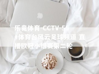 乐竟体育-CCTV-55+体育台风云足球频道 直播欧冠小组赛第二轮