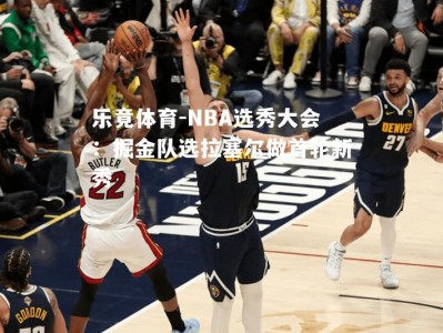 乐竟体育-NBA选秀大会：掘金队选拉塞尔做首轮新秀