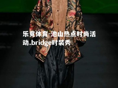 乐竟体育-池山热点时尚活动.bridge时装秀