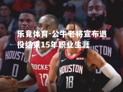 乐竟体育-公牛老将宣布退役结束15年职业生涯