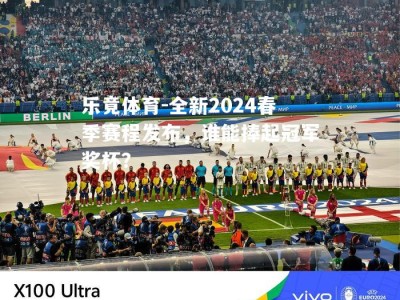 乐竟体育-全新2024春季赛程发布，谁能捧起冠军奖杯？