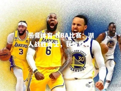 乐竟体育-NBA比赛：湖人战胜勇士，获得胜利