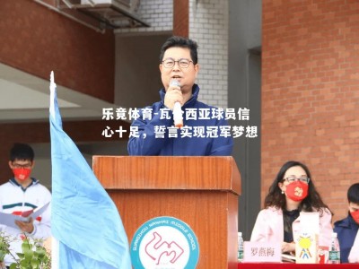 乐竟体育-瓦伦西亚球员信心十足，誓言实现冠军梦想