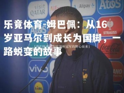 乐竟体育-姆巴佩：从16岁亚马尔到成长为国脚，一路蜕变的故事