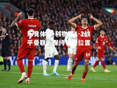 乐竟体育-利物浦1-1战平曼联，保持领先位置