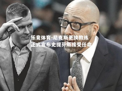 乐竟体育-尼克斯更换教练正式宣布史提芬斯接受任命