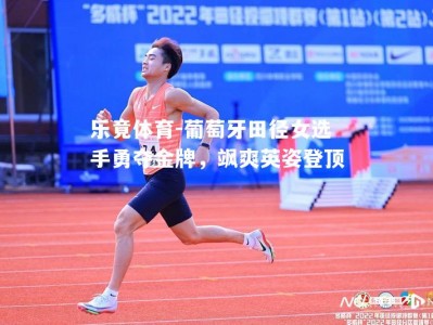 乐竟体育-葡萄牙田径女选手勇夺金牌，飒爽英姿登顶