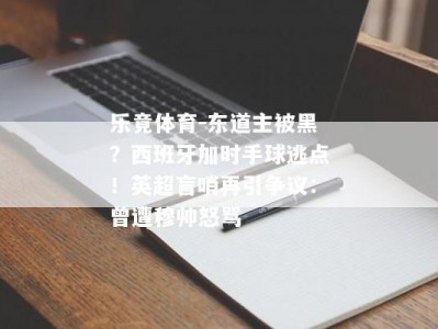 乐竟体育-东道主被黑？西班牙加时手球逃点！英超盲哨再引争议：曾遭穆帅怒骂