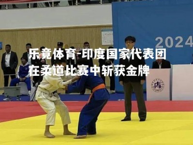 乐竟体育-印度国家代表团在柔道比赛中斩获金牌