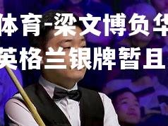 乐竟体育-梁文博负华沙老将，英格兰银牌暂且落空