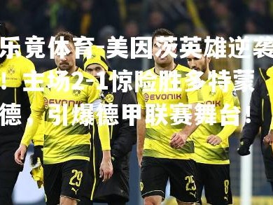 乐竟体育-美因茨英雄逆袭！主场2-1惊险胜多特蒙德，引爆德甲联赛舞台！