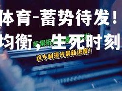 乐竟体育-蓄势待发！双方实力均衡，生死时刻