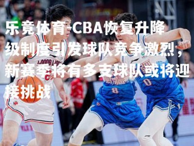 乐竟体育-CBA恢复升降级制度引发球队竞争激烈，新赛季将有多支球队或将迎接挑战