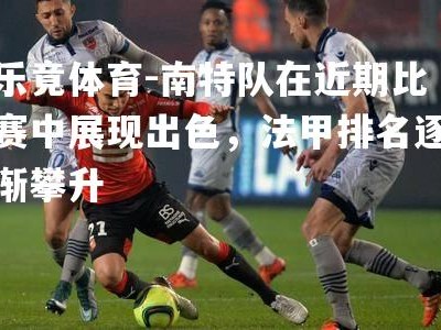 乐竟体育-南特队在近期比赛中展现出色，法甲排名逐渐攀升