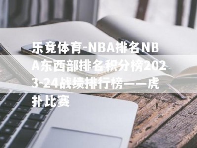 乐竟体育-NBA排名NBA东西部排名积分榜2023-24战绩排行榜——虎扑比赛