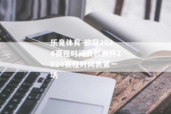 乐竟体育-欧冠2024赛程时间表欧洲杯2024赛程时间表第一场