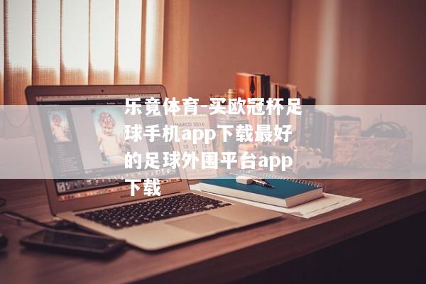 乐竟体育-买欧冠杯足球手机app下载最好的足球外围平台app下载