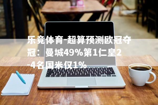 乐竟体育-超算预测欧冠夺冠：曼城49%第1仁皇2-4名国米仅1%