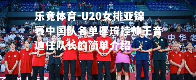 U20女排亚锦赛中国队名单匡琦挂帅王音迪任队长的简单介绍