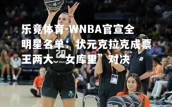 WNBA官宣全明星名单：状元克拉克成票王两大“女库里”对决