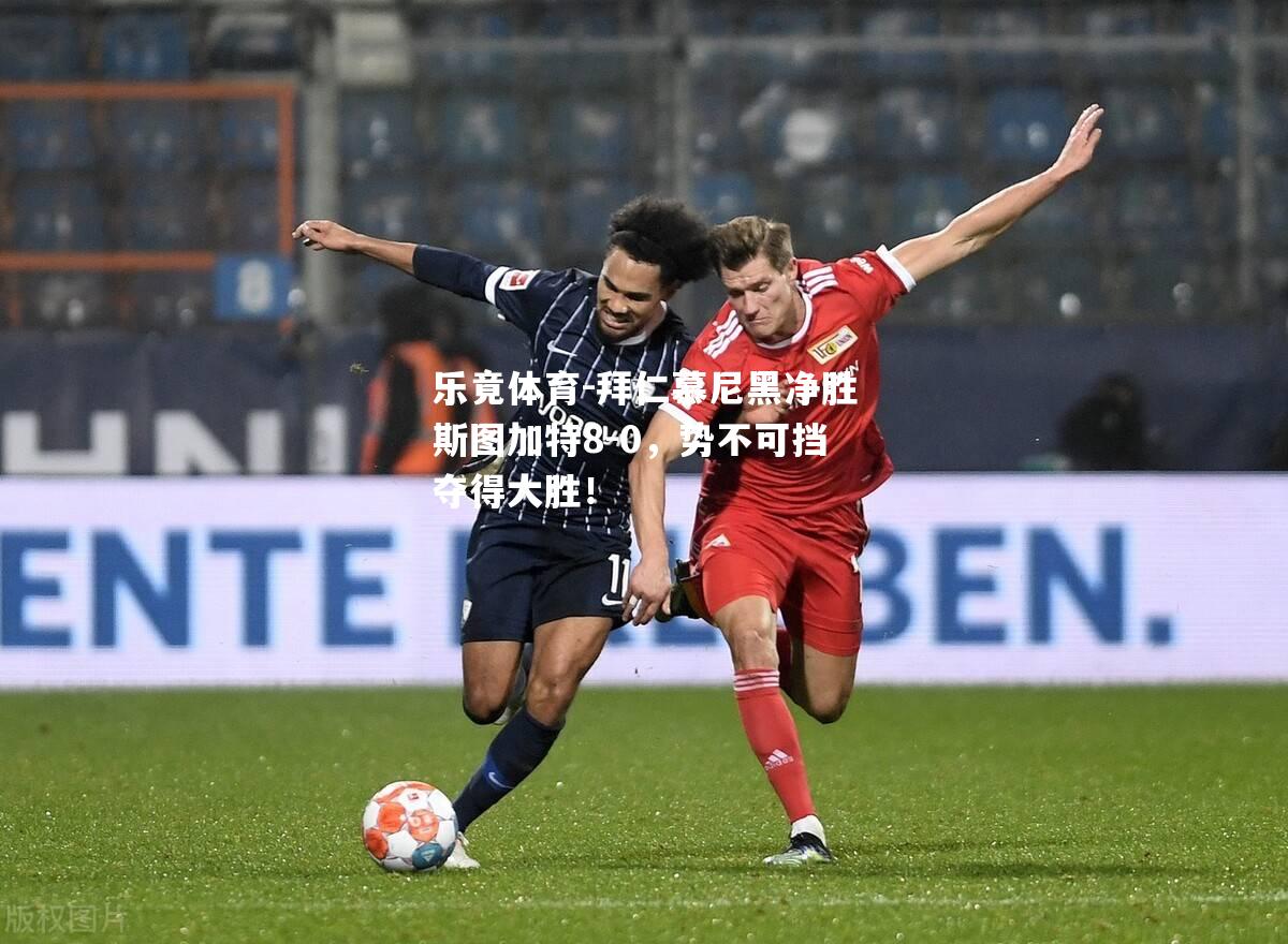 拜仁慕尼黑净胜斯图加特8-0，势不可挡夺得大胜！