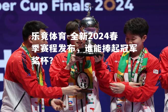 全新2024春季赛程发布，谁能捧起冠军奖杯？