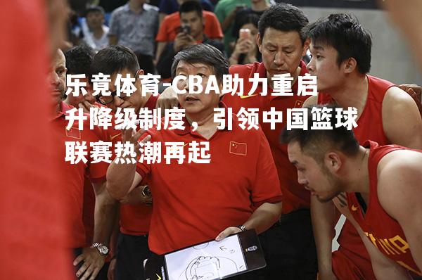 CBA助力重启升降级制度，引领中国篮球联赛热潮再起