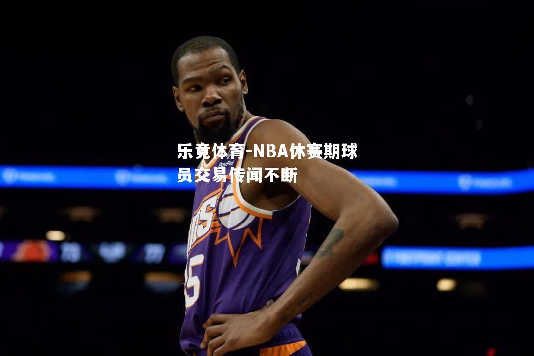 NBA休赛期球员交易传闻不断