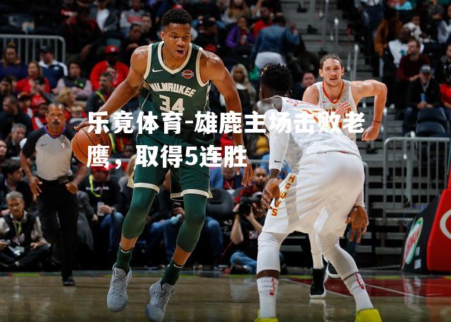 雄鹿主场击败老鹰，取得5连胜