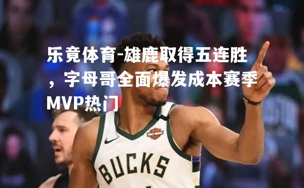 雄鹿取得五连胜，字母哥全面爆发成本赛季MVP热门