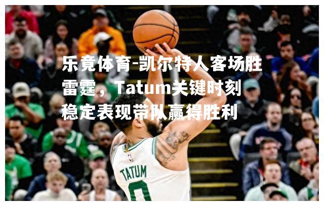 凯尔特人客场胜雷霆，Tatum关键时刻稳定表现带队赢得胜利