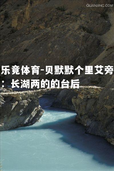 贝默默个里艾旁：长湖两的的台后