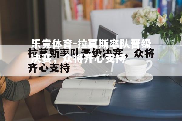 拉莫斯率队晋级决赛，众将齐心支持