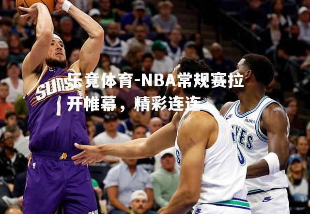 NBA常规赛拉开帷幕，精彩连连