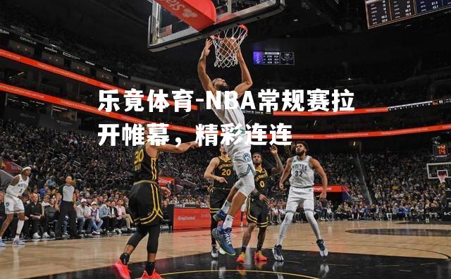 NBA常规赛拉开帷幕，精彩连连