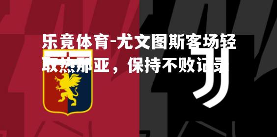 尤文图斯客场轻取热那亚，保持不败记录