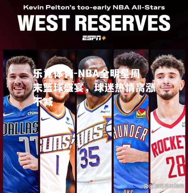 NBA全明星周末篮球盛宴，球迷热情高涨不减