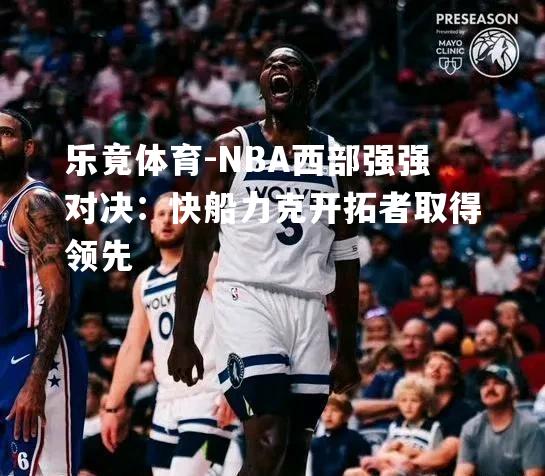 NBA西部强强对决：快船力克开拓者取得领先