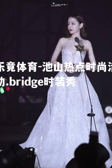 池山热点时尚活动.bridge时装秀