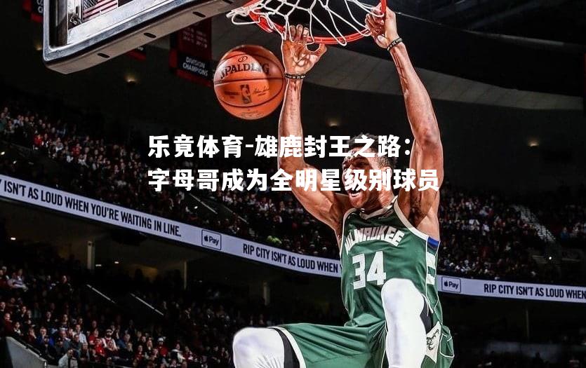 雄鹿封王之路：字母哥成为全明星级别球员