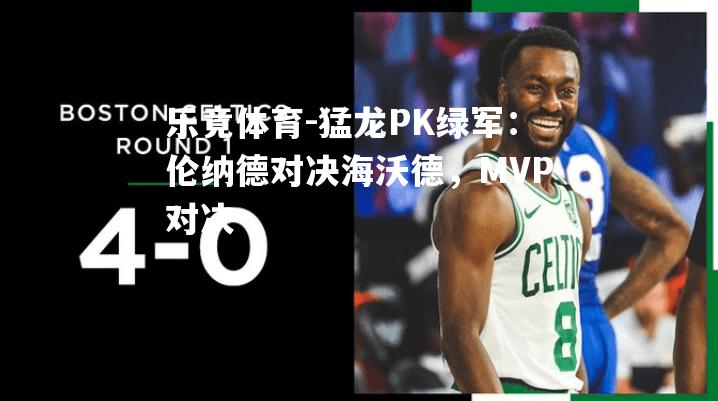 猛龙PK绿军：伦纳德对决海沃德，MVP对决