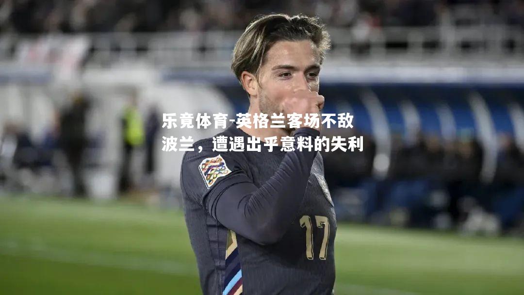 英格兰客场不敌波兰，遭遇出乎意料的失利